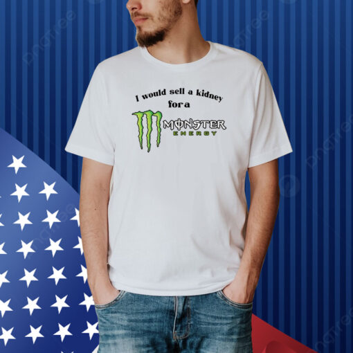 I Would Sell A Kidney For A Monster Energy Drink Shirt