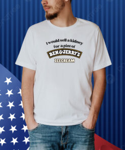 I Would Sell A Kidney For A Pint Of Ben And Jerry's Icecream Hoodie Shirt