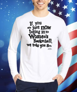 If You Are Just Now Tuning Into Women's Basketball We Told You So TShirts
