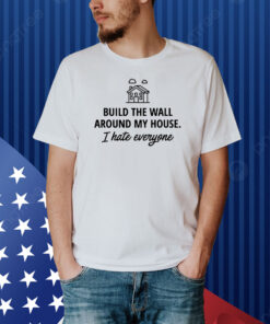 Ihatepeople Build The Wall Around My House I Hate Everyone Shirt