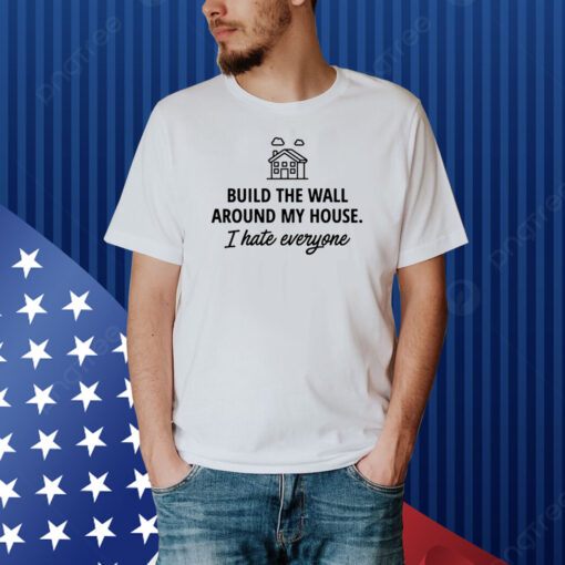 Ihatepeople Build The Wall Around My House I Hate Everyone Shirt