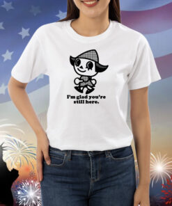 I'm Glad You're Still Here Shirts