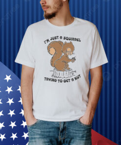 I'm Just A Squirrel Trying To Get A Nut Shirt