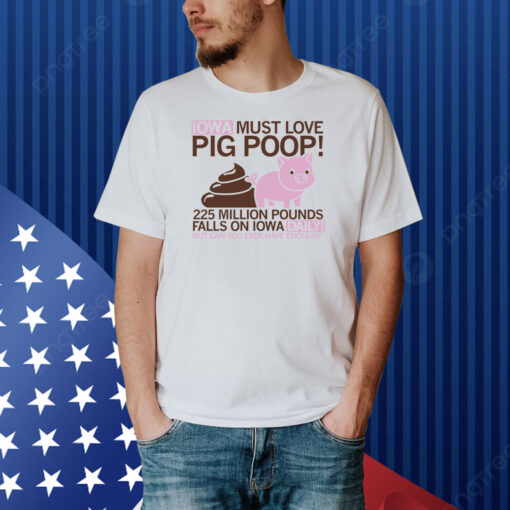 Iowa Must Love Pig Poop Shirt