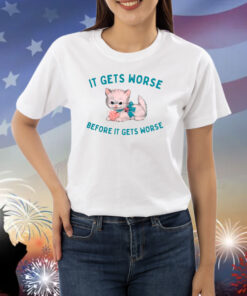 It Gets Worse Before It Gets Worse Shirts