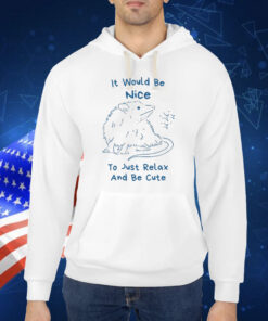 It Would Be Nice To Just Relax And Be Cute TShirt