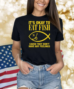 It's Okay To Eat Fish Cause They Don't Have Any Feelings Shirts