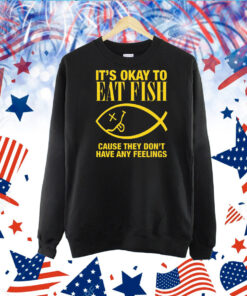 It's Okay To Eat Fish Cause They Don't Have Any Feelings TShirt