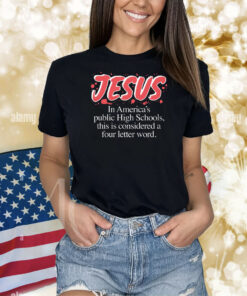 Jesus In America's Public High Schools, This Is Considered A Four Letter Word TShirt