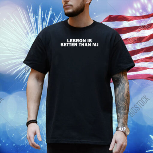 Lebron Is Better Than Mj Shirt