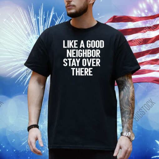 Like A Good Neighor Stay Over There Shirt