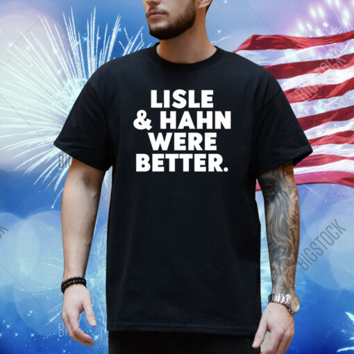 Lisle & Hahn Were Better Shirt