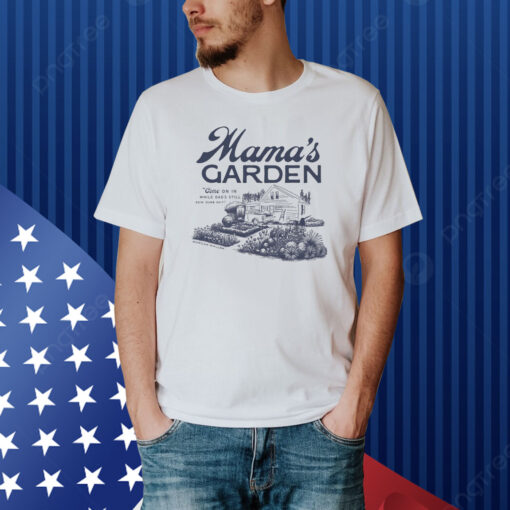 Mama's Garden Come On In While Dad's Still Doin Dumb Shiti Shirt