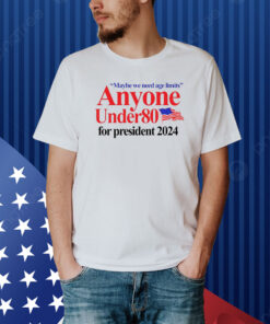 Maybe We Need Age Limits Anyone Under 80 For President 2024 Shirt