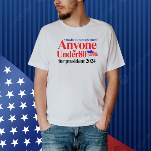Maybe We Need Age Limits Anyone Under 80 For President 2024 Shirt
