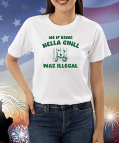 Me If Being Hella Chill Was Illegal Shirts