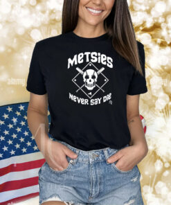 Metsies Never Say Die Shirts