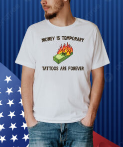 Money Is Temporary Are Forever Tattoos Are Forever Shirt