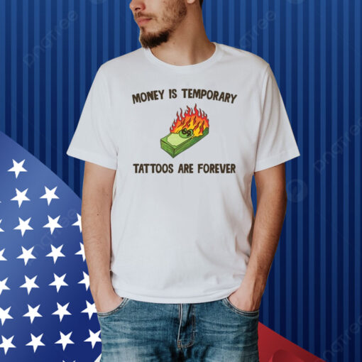 Money Is Temporary Are Forever Tattoos Are Forever Shirt