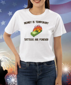 Money Is Temporary Are Forever Tattoos Are Forever Shirts