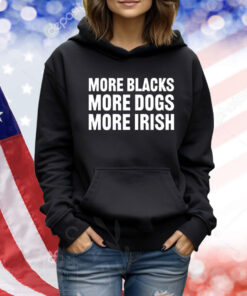 More Blacks More Dogs More Irish TShirts