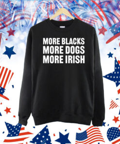 More Blacks More Dogs More Irish TShirt