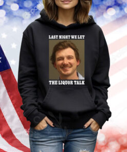 Morgan Wallen Last Night We Let Thes Liquor Talk TShirts