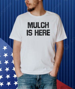 Mulch Is Here Shirt