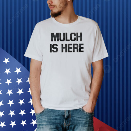 Mulch Is Here Shirt