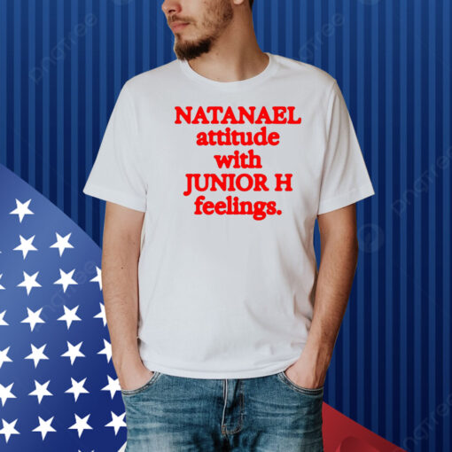 Natanael Attitude With Junior H Feelings Shirt