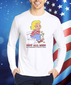 Not All Men But Somehow Always A Man TShirts