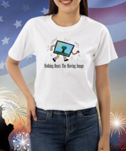 Nothing Beats The Moving Image Shirts