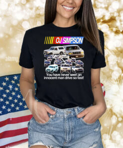 Oj Simpson You Have Never Seen An Innocent Man Drive Do Fast Shirts