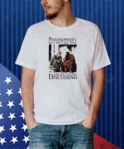 Philosophers Only Want One Thing And Its Fucking Discussing Shirt