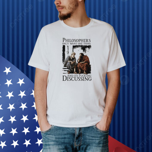 Philosophers Only Want One Thing And Its Fucking Discussing Shirt