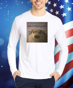 Quite Frankly Im Goated TShirts