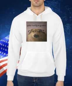 Quite Frankly Im Goated TShirt