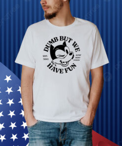 Romeherofoxes Dumb But We Have Fun Shirt