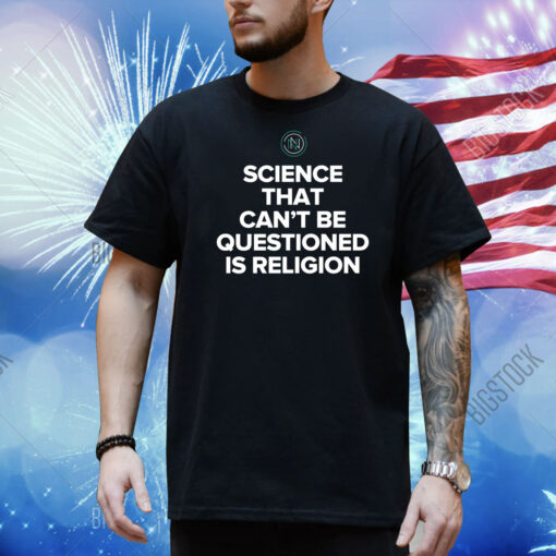 Science That Can’T Be Questioned Is Religion Shirt