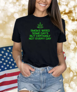 Smoke Weed Some Days But Certainly Not Every Day Shirts