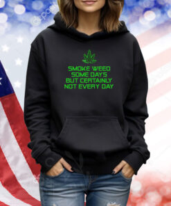 Smoke Weed Some Days But Certainly Not Every Day TShirts
