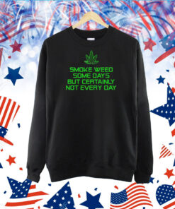 Smoke Weed Some Days But Certainly Not Every Day TShirt
