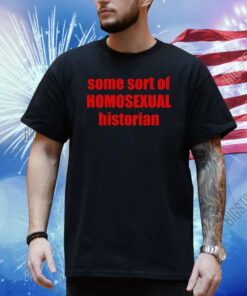 Some Sort Of Homosexual Historian Shirt