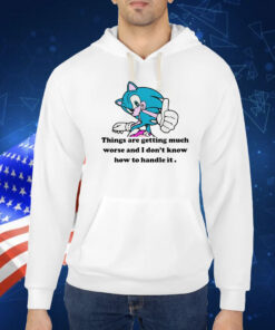 Sonic Things Are Getting Much Worse And I Don't Know How To Handle It TShirt
