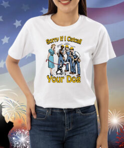 Sorry If I Catcall Your Dog Shirts