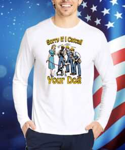Sorry If I Catcall Your Dog TShirts