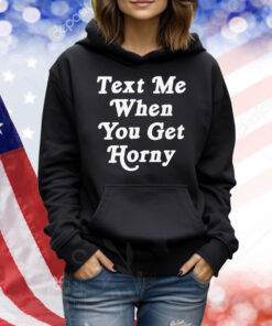 Text Me When You Get Horny TShirts