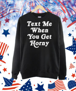 Text Me When You Get Horny TShirt