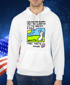 The Easter Bunny Left Me Loads Of Little Brown Eggs They Taste TShirt