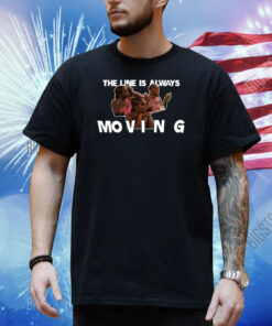 The Line Is Always Moving Shirt